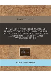 Memoirs of the Most Material Transactions in England for the Last Hundred Years Preceeding the Revolution in 1688 by James Welwood. (1700)