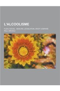 L'Alcoolisme; Fleau Social: Moeurs, Legislation, Droit Compare