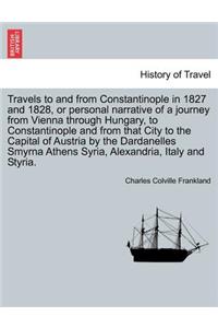 Travels to and from Constantinople in 1827 and 1828, or Personal Narrative of a Journey from Vienna Through Hungary, to Constantinople and from That City to the Capital of Austria by the Dardanelles Smyrna Athens Syria, Alexandria, Italy and Styria