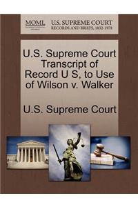 U.S. Supreme Court Transcript of Record U S, to Use of Wilson V. Walker