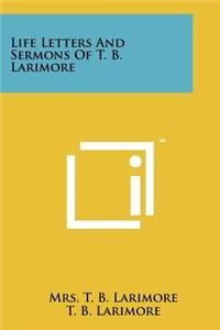 Life Letters and Sermons of T. B. Larimore