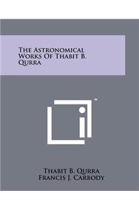 The Astronomical Works Of Thabit B. Qurra