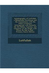 Autobiography of Lutfullah, a Mohamedan Gentleman and His Transactions with His Fellow-Creatures: Interspersed with Remarks on the Habits, Customs, an