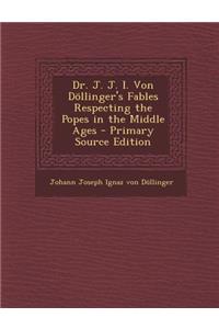 Dr. J. J. I. Von Dollinger's Fables Respecting the Popes in the Middle Ages