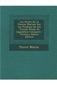 Les Droits de La Femme Marieee Sur Les Produits de Son Travail: Etude de Legislation Comparee