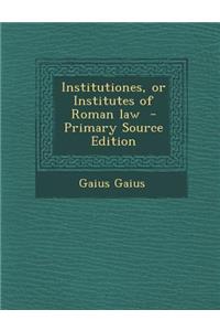 Institutiones, or Institutes of Roman Law - Primary Source Edition
