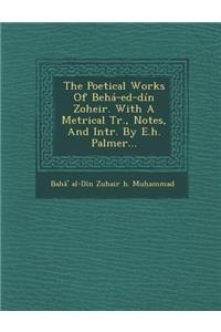 Poetical Works of Beha-Ed-Din Zoheir. with a Metrical Tr., Notes, and Intr. by E.H. Palmer...