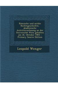 Romische Und Antike Rechtsgeschichte, Akademische Antrittsvorlesung an Der Universitat Wien Gehalten Am 26. Oktober 1904