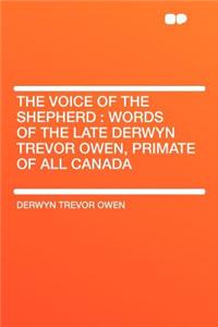 The Voice of the Shepherd: Words of the Late Derwyn Trevor Owen, Primate of All Canada: Words of the Late Derwyn Trevor Owen, Primate of All Canada