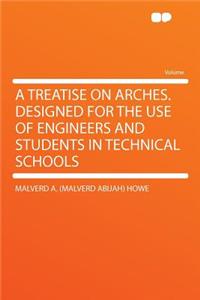 A Treatise on Arches. Designed for the Use of Engineers and Students in Technical Schools