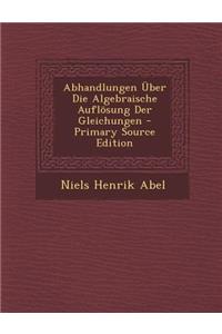 Abhandlungen Uber Die Algebraische Auflosung Der Gleichungen - Primary Source Edition