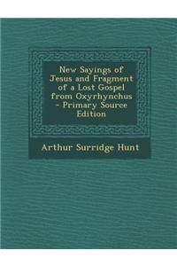 New Sayings of Jesus and Fragment of a Lost Gospel from Oxyrhynchus - Primary Source Edition