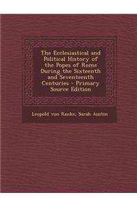 The Ecclesiastical and Political History of the Popes of Rome During the Sixteenth and Seventeenth Centuries - Primary Source Edition