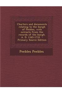 Charters and Documents Relating to the Burgh of Peebles, with Extracts from the Records of the Burgh. A. D. 1165-1710