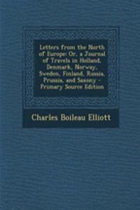 Letters from the North of Europe: Or, a Journal of Travels in Holland, Denmark, Norway, Sweden, Finland, Russia, Prussia, and Saxony