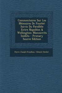 Commentaires Sur Les Memoires de Fouche: Suivis Du Parallele Entre Napoleon & Wellington; Manuscrits Inedits