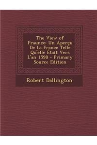 The View of Fraunce: Un Apercu de La France Telle Qu'elle Etait Vers L'An 1598 - Primary Source Edition