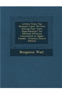 Letters from Van Dieman's Land: Written During Four Years Imprisonment for Political Offences Committed in Upper Canada