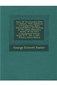 Story of the Cherokee Bible: An Address, with Additional and Explanatory Notes, Delivered Before the Meeting of the Ladies' Missionary Society of t