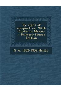 By Right of Conquest; Or, with Cortez in Mexico - Primary Source Edition