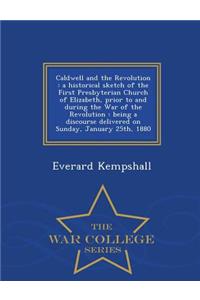 Caldwell and the Revolution: A Historical Sketch of the First Presbyterian Church of Elizabeth, Prior to and During the War of the Revolution: Being a Discourse Delivered on Sunday, January 25th, 1880 - War College Series