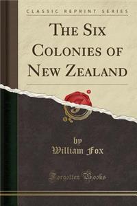 The Six Colonies of New Zealand (Classic Reprint)