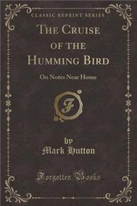 The Cruise of the Humming Bird: On Notes Near Home (Classic Reprint): On Notes Near Home (Classic Reprint)