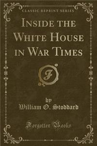 Inside the White House in War Times (Classic Reprint)