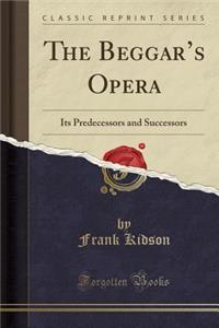 The Beggar's Opera: Its Predecessors and Successors (Classic Reprint)
