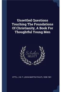 Unsettled Questions Touching The Foundations Of Christianity, A Book For Thoughtful Young Men