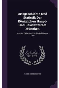 Ortsgeschichte Und Statistik Der Koniglichen Haupt- Und Residenzstadt Munchen