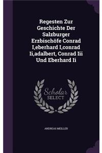 Regesten Zur Geschichte Der Salzburger Erzbischofe Conrad I, Eberhard I, Conrad II, Adalbert, Conrad III Und Eberhard II