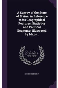 A Survey of the State of Maine, in Reference to its Geographical Features, Statistics and Political Economy; Illustrated by Maps...