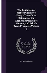 Resources of Modern Countries; Essays Towards an Estimate of the Economic Position of Nations, and British Trade Prospects Volume 2