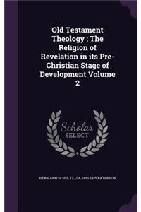 Old Testament Theology; The Religion of Revelation in its Pre-Christian Stage of Development Volume 2