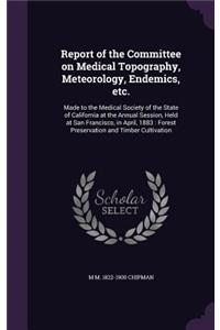 Report of the Committee on Medical Topography, Meteorology, Endemics, etc.