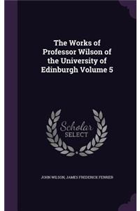 Works of Professor Wilson of the University of Edinburgh Volume 5
