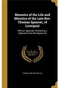 Memoirs of the Life and Ministry of the Late Rev. Thomas Spencer, of Liverpool: With an Appendix, Containing a Selection From His Papers, &c