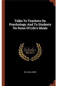 Talks To Teachers On Psychology; And To Students On Some Of Life's Ideals