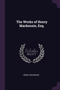 The Works of Henry Mackenzie, Esq.