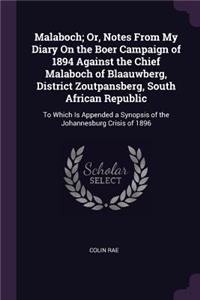Malaboch; Or, Notes From My Diary On the Boer Campaign of 1894 Against the Chief Malaboch of Blaauwberg, District Zoutpansberg, South African Republic