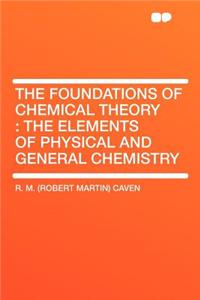 The Foundations of Chemical Theory: The Elements of Physical and General Chemistry