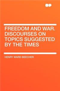 Freedom and War. Discourses on Topics Suggested by the Times