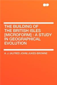 The Building of the British Isles [microform]: A Study in Geographical Evolution