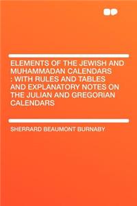 Elements of the Jewish and Muhammadan Calendars: With Rules and Tables and Explanatory Notes on the Julian and Gregorian Calendars