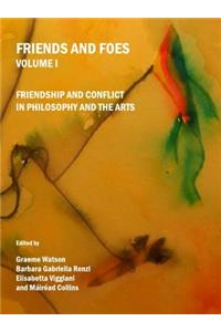 Friends and Foes Volume I: Friendship and Conflict in Philosophy and the Arts