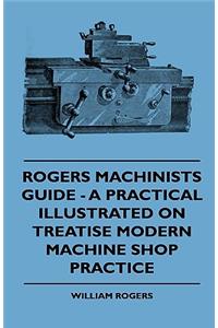 Rogers Machinists Guide - A Practical Illustrated On Treatise Modern Machine Shop Practice