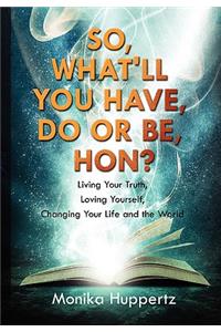 So, What'll You Have, Do or Be, Hon?: Living Your Truth, Loving Yourself, Changing Your Life and the World