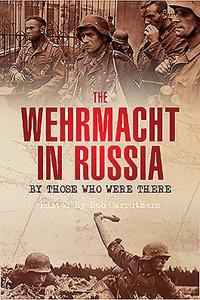 Wehrmacht in Russia: By Those Who Were There