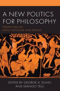 A New Politics for Philosophy: Perspectives on Plato, Nietzsche, and Strauss